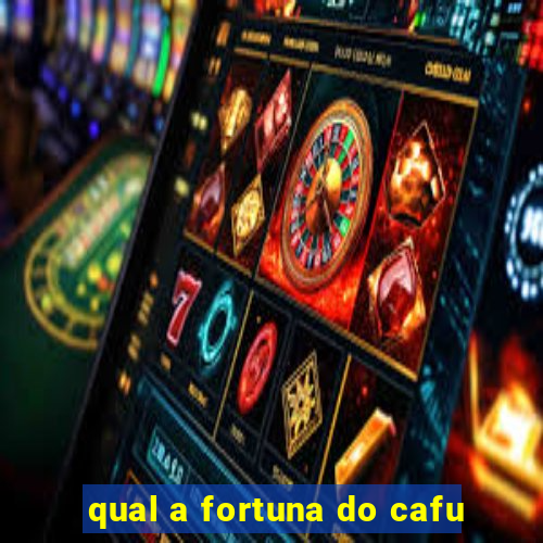 qual a fortuna do cafu